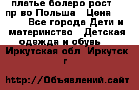 платье болеро рост110 пр-во Польша › Цена ­ 1 500 - Все города Дети и материнство » Детская одежда и обувь   . Иркутская обл.,Иркутск г.